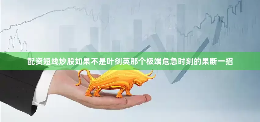 配资短线炒股如果不是叶剑英那个极端危急时刻的果断一招