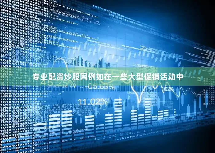 专业配资炒股网例如在一些大型促销活动中