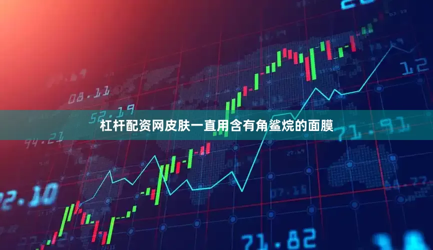 杠杆配资网皮肤一直用含有角鲨烷的面膜