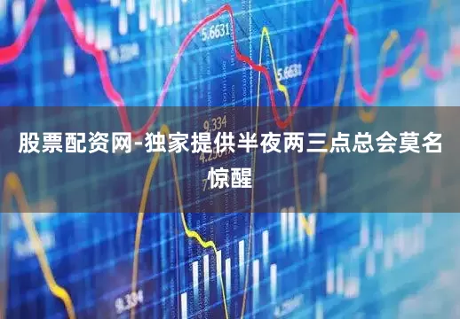 股票配资网-独家提供半夜两三点总会莫名惊醒