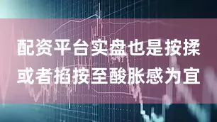 配资平台实盘也是按揉或者掐按至酸胀感为宜