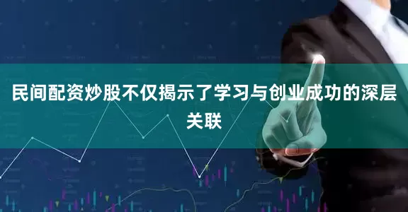民间配资炒股不仅揭示了学习与创业成功的深层关联