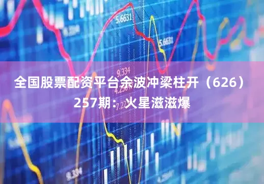 全国股票配资平台余波冲梁柱开（626）　　257期：火星滋滋爆