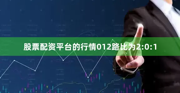 股票配资平台的行情012路比为2:0:1