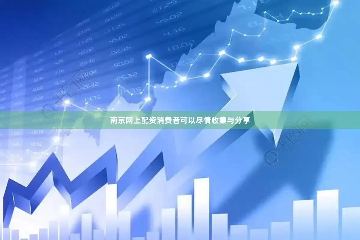 南京网上配资消费者可以尽情收集与分享