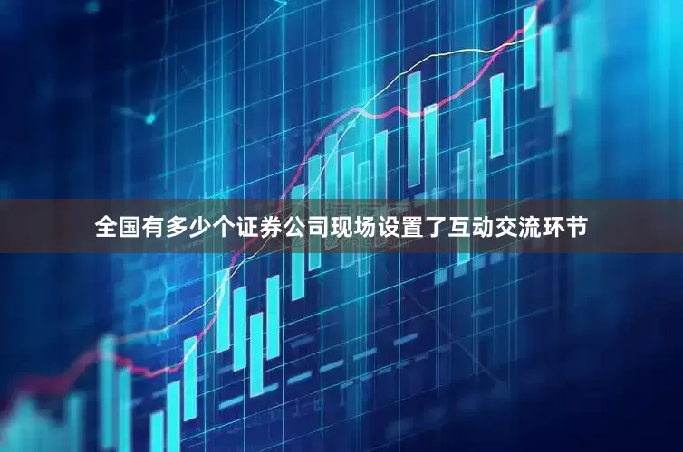 全国有多少个证券公司现场设置了互动交流环节