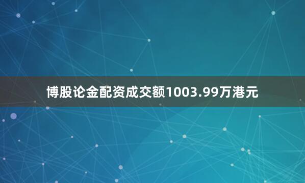 博股论金配资成交额1003.99万港元
