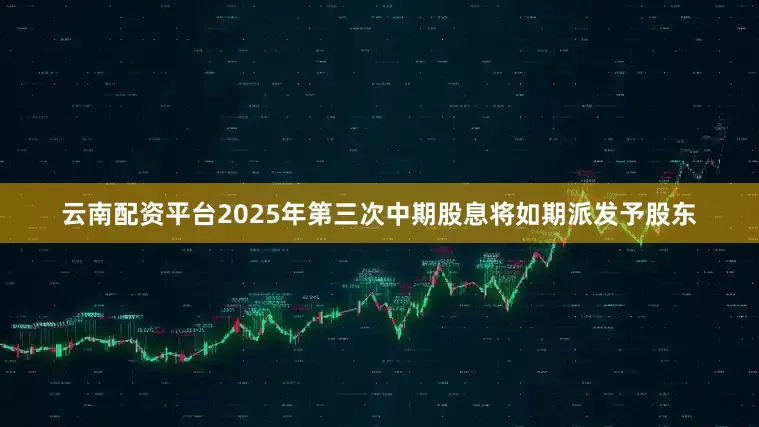 云南配资平台2025年第三次中期股息将如期派发予股东