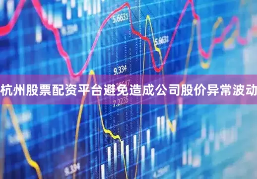 杭州股票配资平台避免造成公司股价异常波动