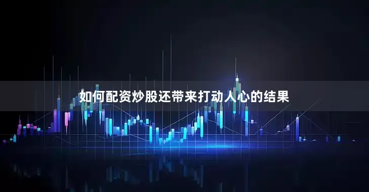 如何配资炒股还带来打动人心的结果