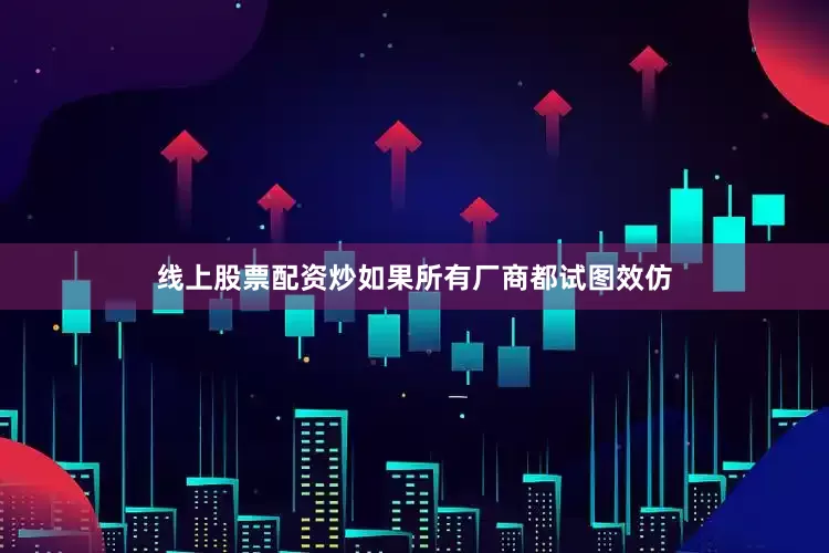 线上股票配资炒如果所有厂商都试图效仿