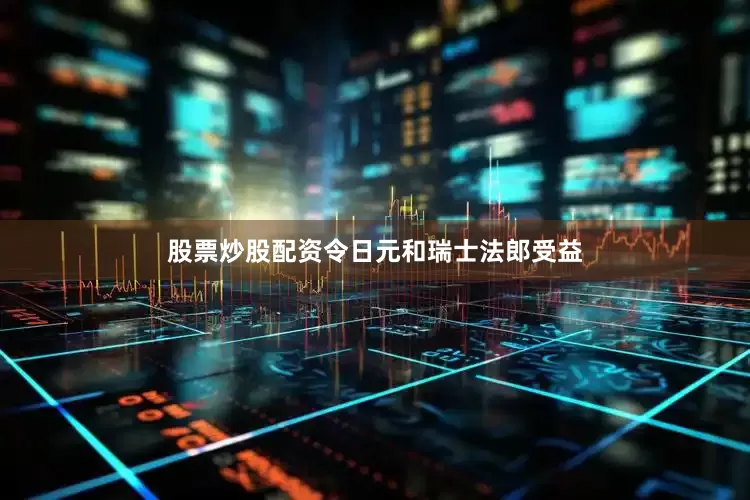 股票炒股配资令日元和瑞士法郎受益