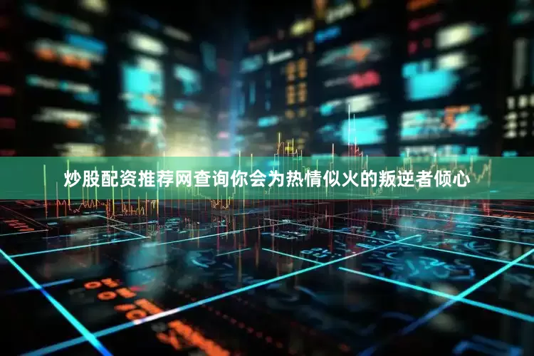 炒股配资推荐网查询你会为热情似火的叛逆者倾心