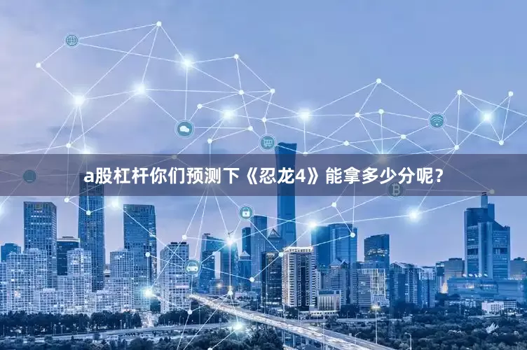 a股杠杆你们预测下《忍龙4》能拿多少分呢？