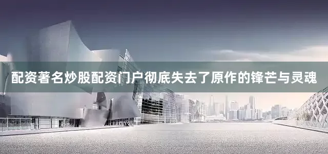 配资著名炒股配资门户彻底失去了原作的锋芒与灵魂