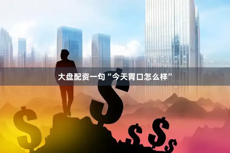 大盘配资一句“今天胃口怎么样”