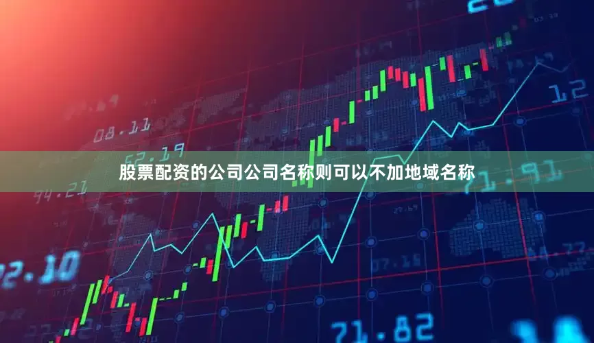 股票配资的公司公司名称则可以不加地域名称