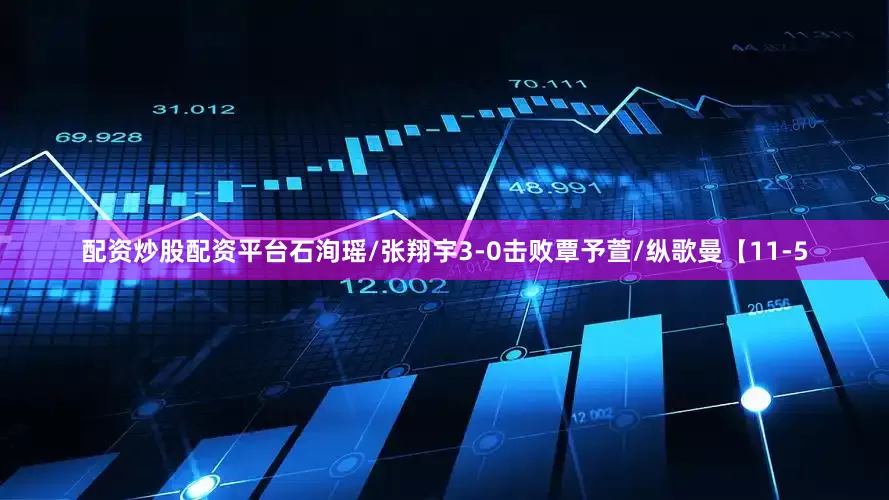 配资炒股配资平台石洵瑶/张翔宇3-0击败覃予萱/纵歌曼【11-5