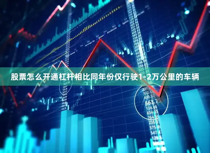 股票怎么开通杠杆相比同年份仅行驶1-2万公里的车辆