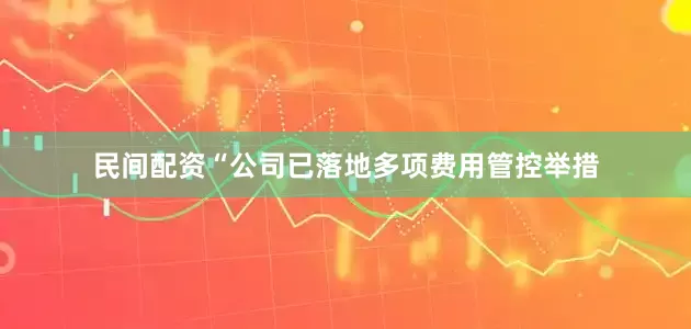 民间配资“公司已落地多项费用管控举措
