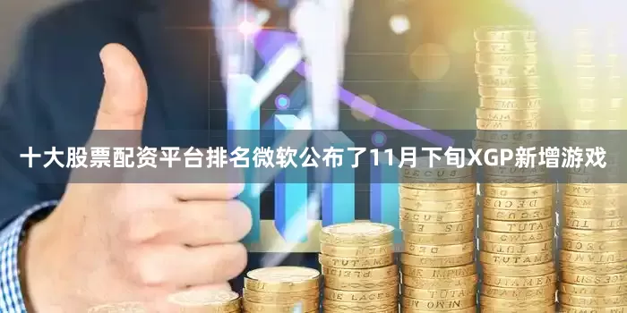 十大股票配资平台排名微软公布了11月下旬XGP新增游戏