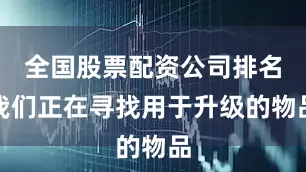 全国股票配资公司排名我们正在寻找用于升级的物品